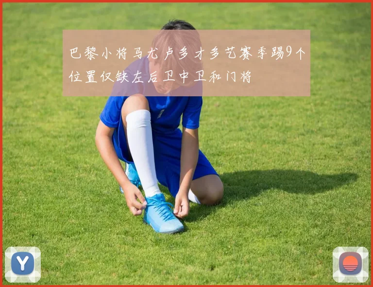 巴黎小将马尤卢多才多艺赛季踢9个位置仅缺左后卫中卫和门将