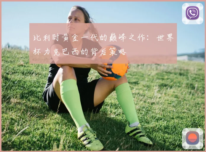 比利时黄金一代的巅峰之作：世界杯力克巴西的背后策略