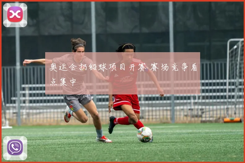奥运会扔铅球项目开赛 赛场竞争看点集中